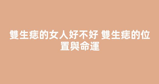 雙生痣的女人好不好 雙生痣的位置與命運